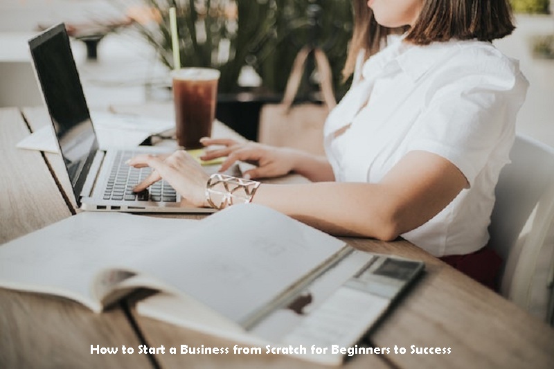 How to Start a Business from Scratch for Beginners to Success